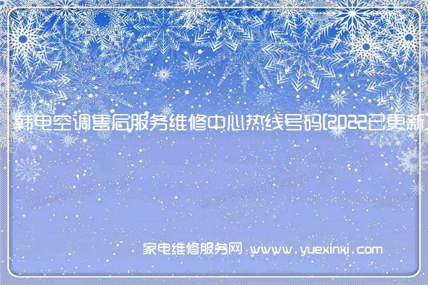 韩电空调售后服务维修中心热线号码[2022已更新]