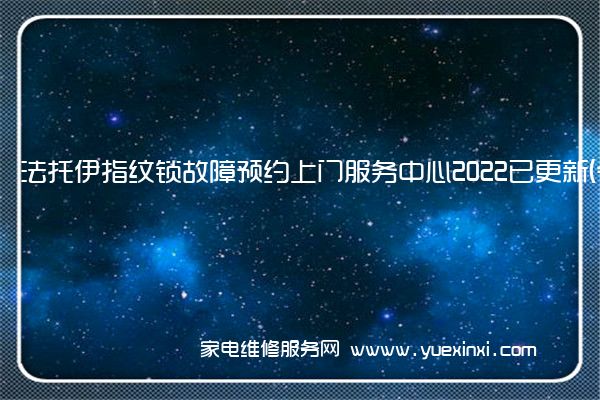 法托伊指纹锁故障预约上门服务中心2022已更新(今日/更新)