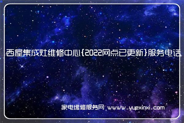 西屋集成灶维修中心{2022网点已更新}服务电话