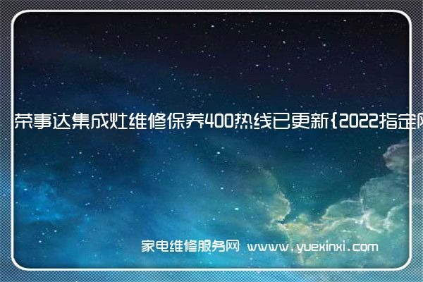 荣事达集成灶维修保养400热线已更新{2022指定网点AAA