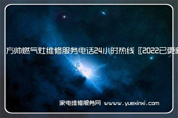 方帅燃气灶维修服务电话24小时热线〖2022已更新〗