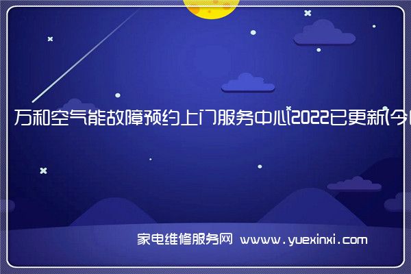 万和空气能故障预约上门服务中心2022已更新(今日/更新)