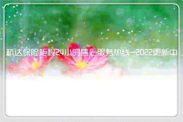 杭达保险柜视24小时售后服务热线-2022更新中