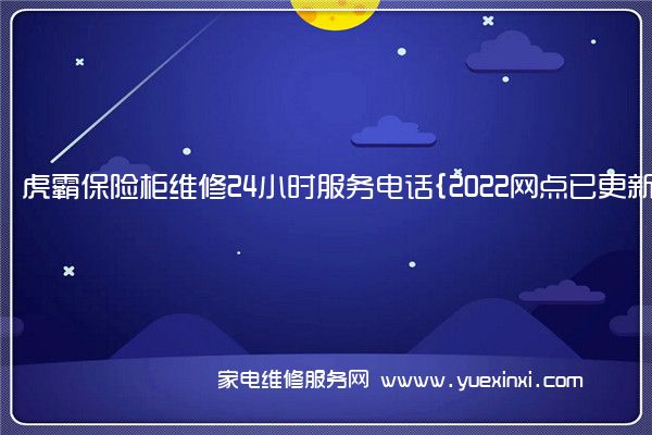 虎霸保险柜维修24小时服务电话{2022网点已更新}维修中心