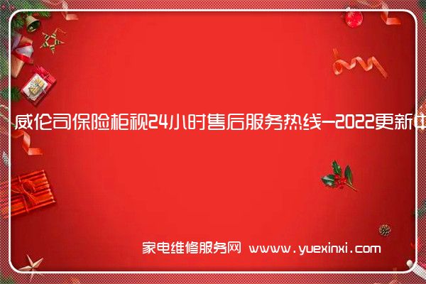 威伦司保险柜全国服务热线号码2022已更新(2022/更新)