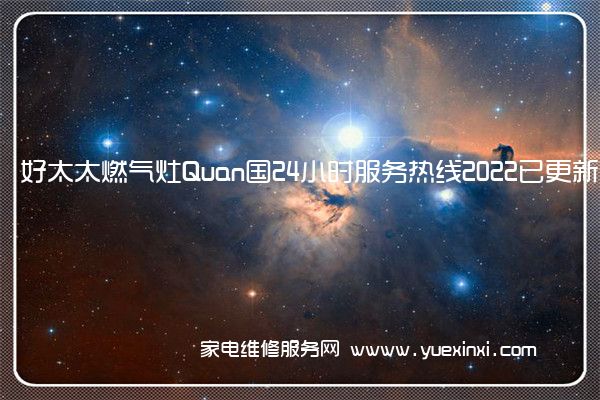 好太太燃气灶Quan国24小时服务热线2022已更新「400」