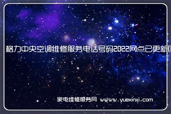 格力中央空调全国服务热线号码2022已更新(2022/更新)