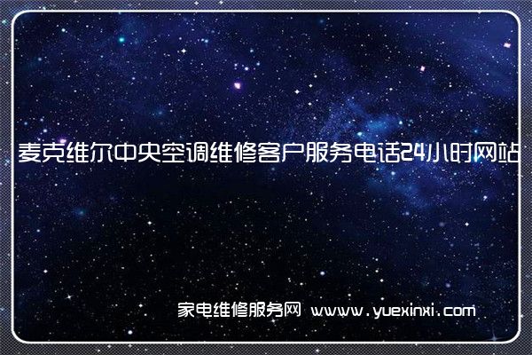 麦克维尔中央空调维修客户服务电话24小时网站「2022已更新」