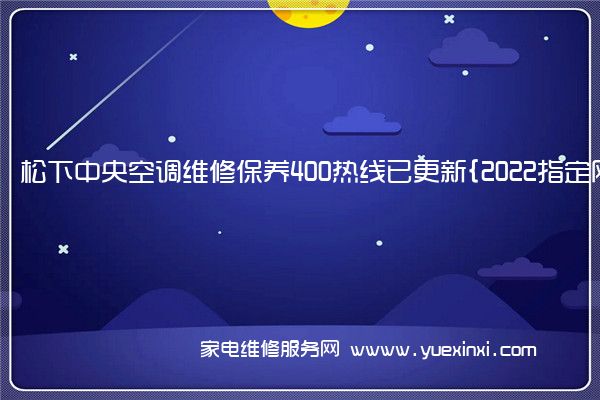 松下中央空调维修保养400热线已更新{2022指定网点AAA