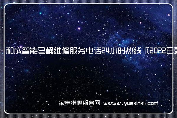 和成智能马桶维修服务电话24小时热线〖2022已更新〗