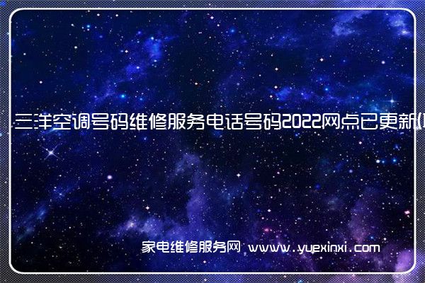 三洋空调号码维修服务电话号码2022网点已更新(联保/更新)