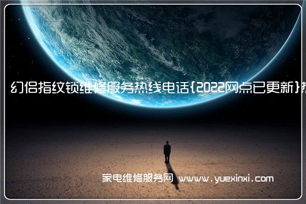 幻侣指纹锁维修服务热线电话{2022网点已更新}热线要点资讯