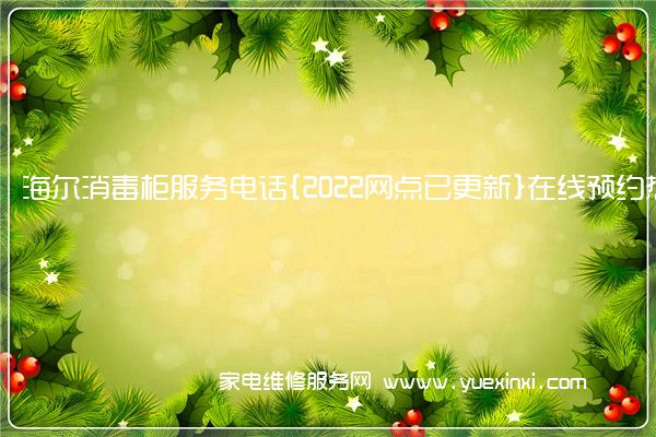 海尔消毒柜服务电话{2022网点已更新}在线预约热线