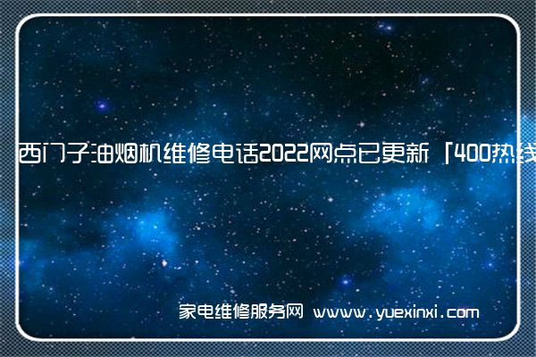 西门子油烟机全国服务热线号码2022已更新(2022/更新)