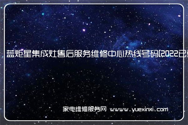 蓝炬星集成灶售后服务维修中心热线号码[2022已更新]