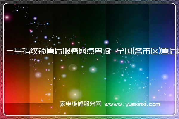 三星指纹锁售后服务网点查询-全国(各市区)售后网点查询