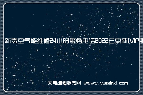 新零空气能维修24小时服务电话2022已更新(VIP服务}