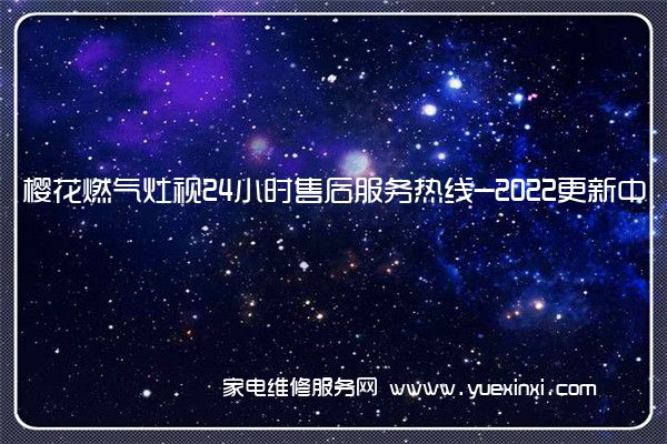 樱花燃气灶全国服务热线号码2022已更新(2022/更新)