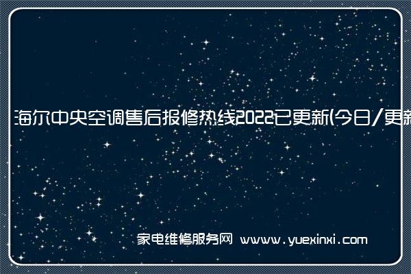 海 尔中央空调售后报修热线2022已更新(今日/更新)