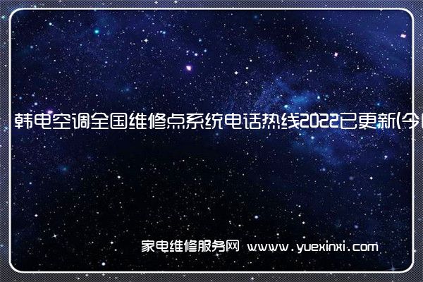 韩电空调全国维修点系统电话热线2022已更新(今日/更新)