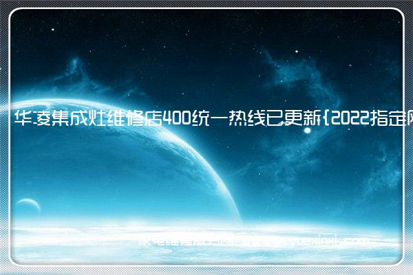 华凌集成灶全国服务热线号码2022已更新(2022/更新)