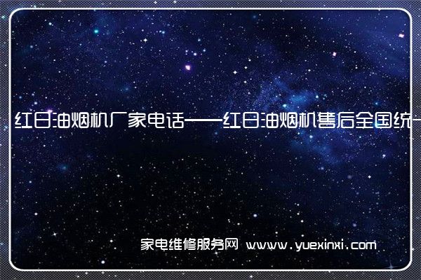 红日油烟机厂家电话——红日油烟机售后全国统一客服中心