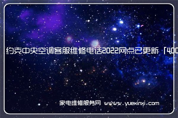 约克中央空调客服维修电话2022网点已更新「400热线号码」