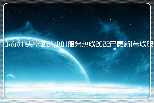 海 尔中央空调24小时服务热线2022已更新(专线服务