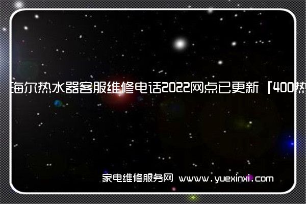 海尔热水器客服维修电话2022网点已更新「400热线号码」