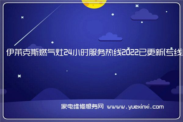 伊莱克斯燃气灶全国服务热线号码2022已更新(2022/更新)