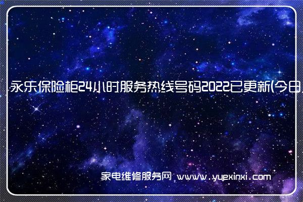 永乐保险柜24小时服务热线号码2022已更新(今日/更新)