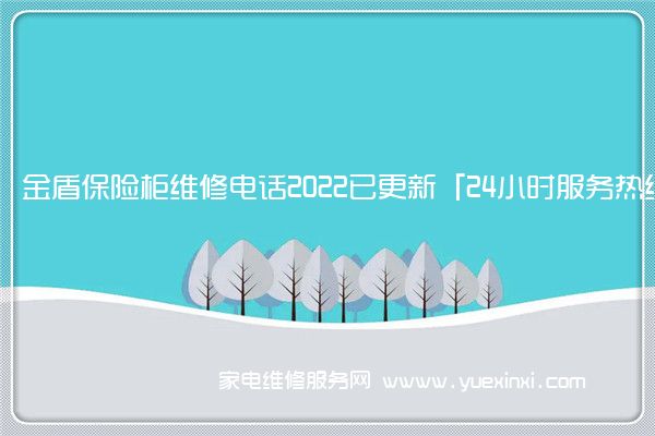 金盾保险柜维修电话2022已更新「24小时服务热线