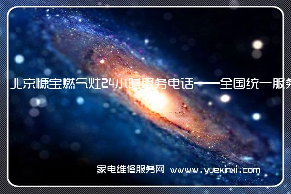 北京慷宝燃气灶24小时服务电话——全国统一服务电话2022已更新(今日/推荐)