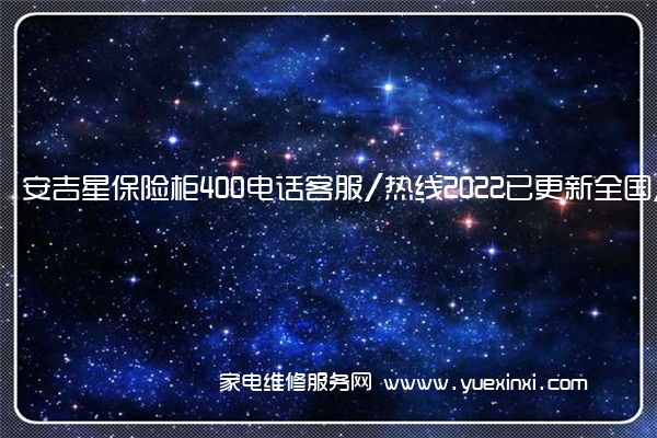 安吉星保险柜400电话客服/热线2022已更新全国/资讯