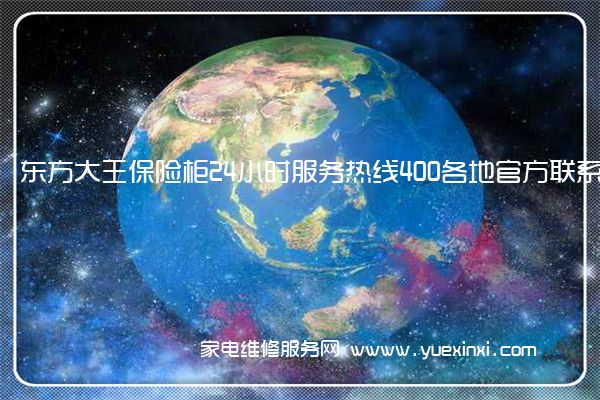 东方大王保险柜24小时服务热线400各地官方联系方式[2022已更新]