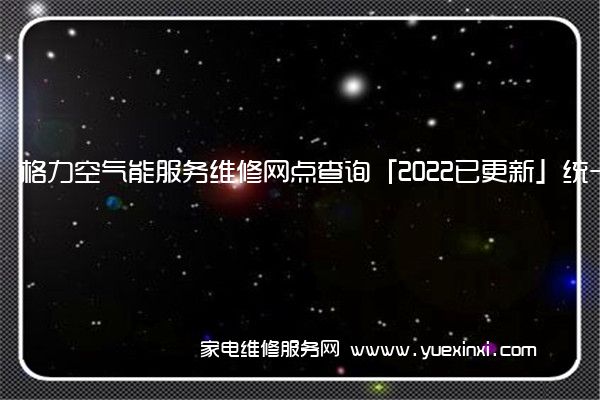 格力空气能全国服务热线号码2022已更新(2022/更新)