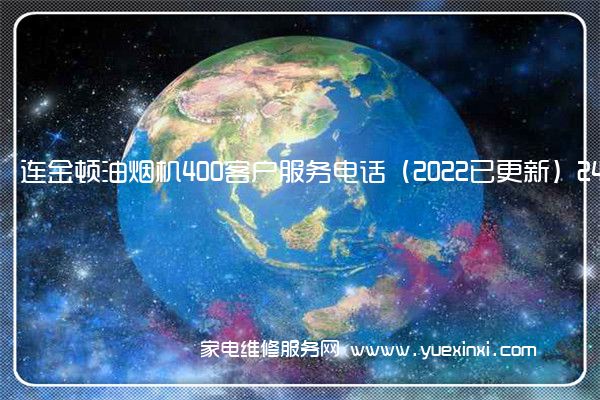 连金顿油烟机400客户服务电话（2022已更新）24小时热线