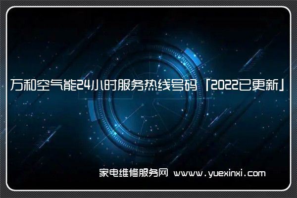 万和空气能24小时服务热线号码「2022已更新」