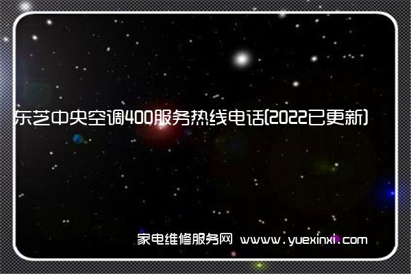 东芝中央空调全国服务热线号码2022已更新(2022/更新)