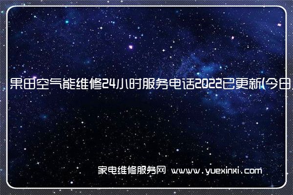 果田空气能维修24小时服务电话2022已更新(今日/更新)