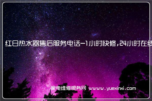 红日热水器售后服务电话-1小时快修,24小时在线