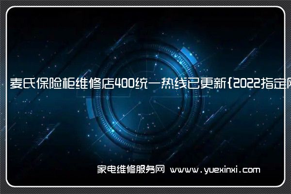 麦氏保险柜维修店400统一热线已更新{2022指定网点A