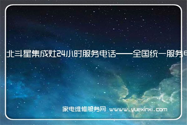 北斗星集成灶全国服务热线号码2022已更新(2022/更新)