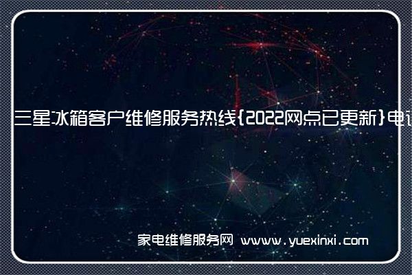 三星冰箱全国服务热线号码2022已更新(2022/更新)