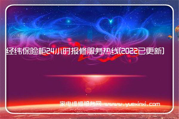 经纬保险柜24小时报修服务热线[2022已更新]