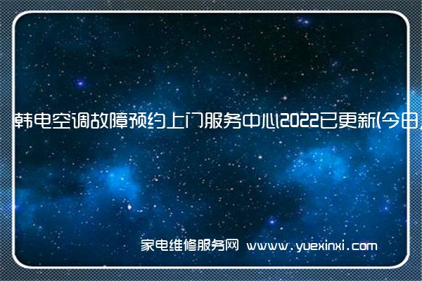 韩电空调全国服务热线号码2022已更新(2022/更新)