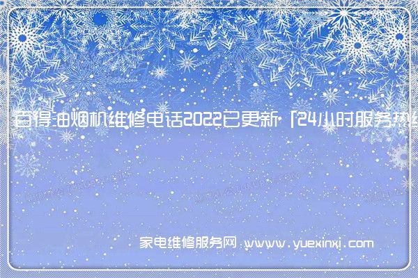 百得油烟机维修电话2022已更新「24小时服务热线