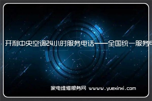 开利中央空调24小时服务电话——全国统一服务电话2022已更新(今日/推荐)