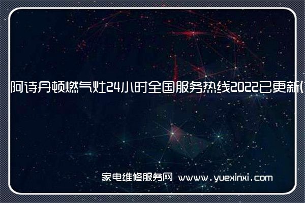 阿诗丹顿燃气灶24小时全国服务热线2022已更新(10月更新)