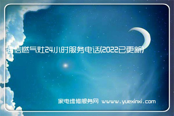 海信燃气灶24小时服务电话(2022已更新)